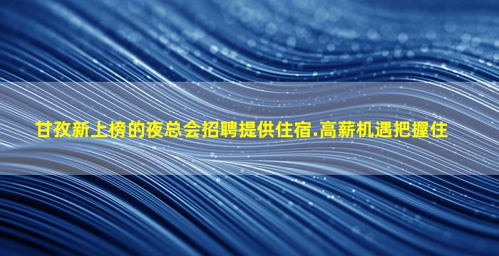 甘孜新上榜的夜总会招聘提供住宿.高薪机遇把握住